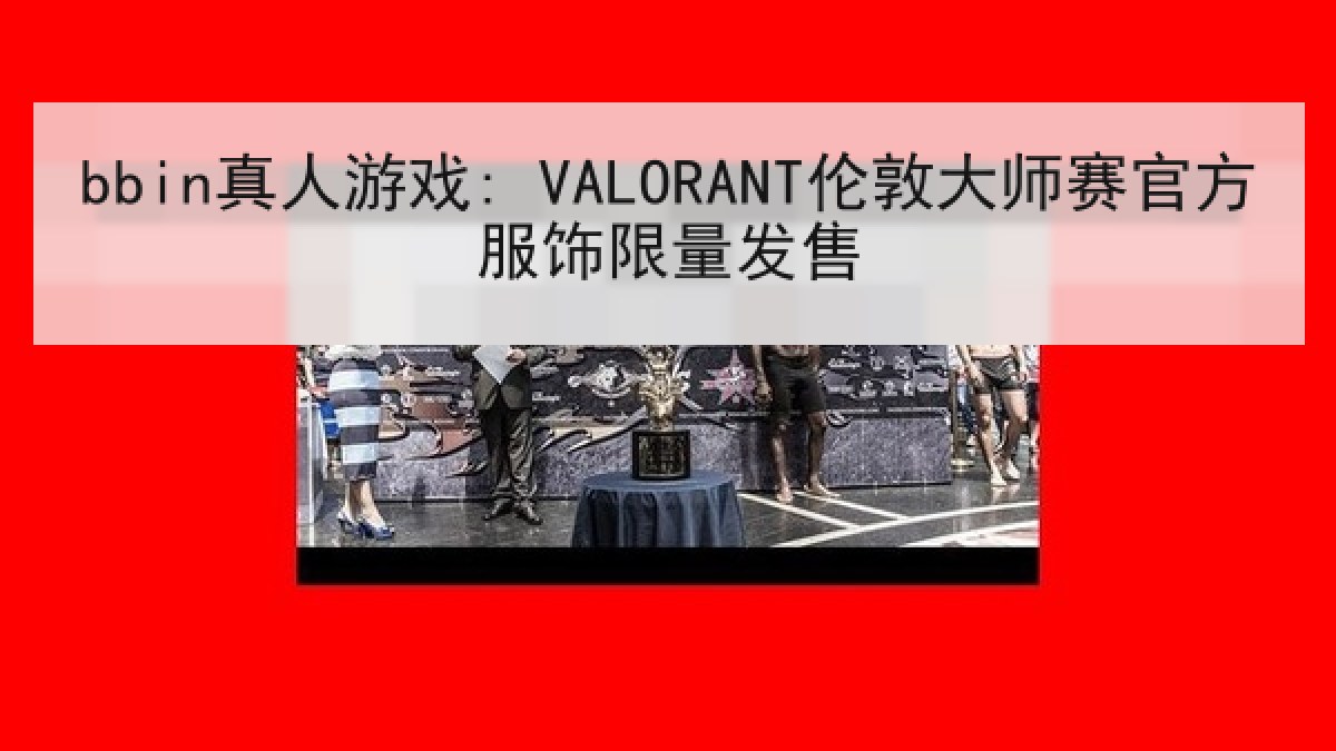 bbin真人游戏: VALORANT伦敦大师赛官方服饰限量发售