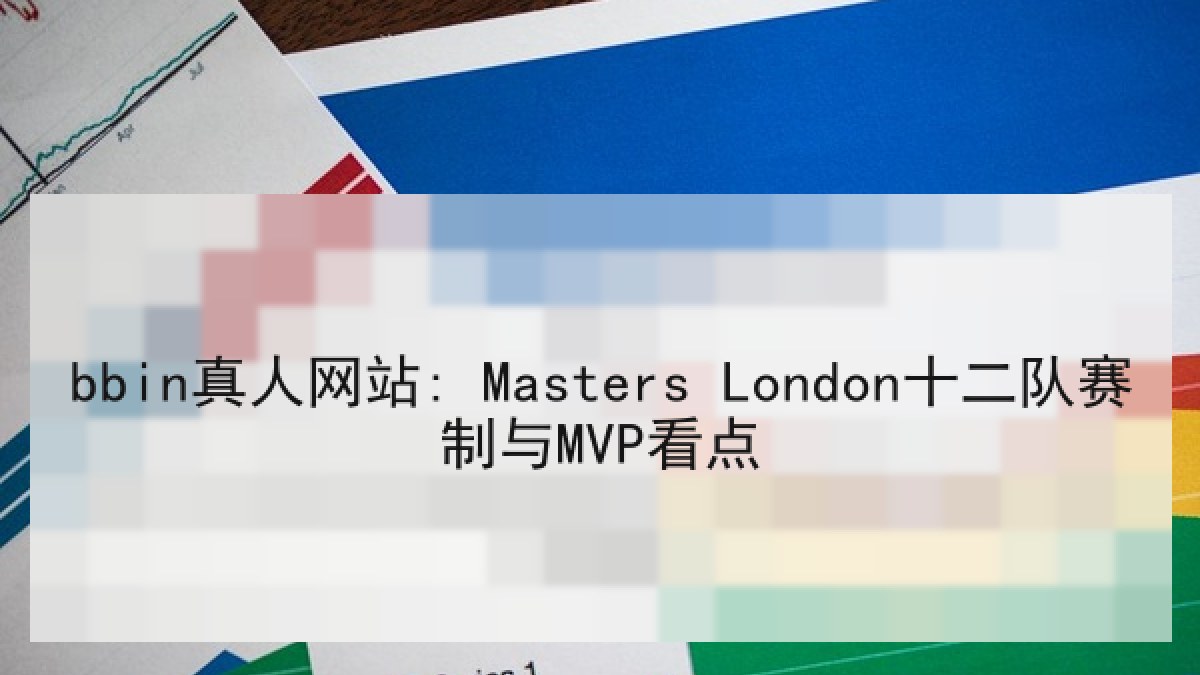 bbin真人网站: Masters London十二队赛制与MVP看点