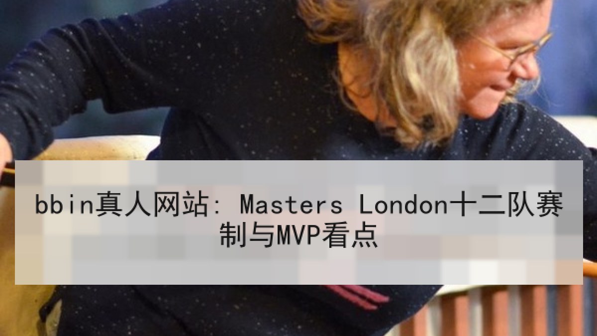 bbin真人网站: Masters London十二队赛制与MVP看点