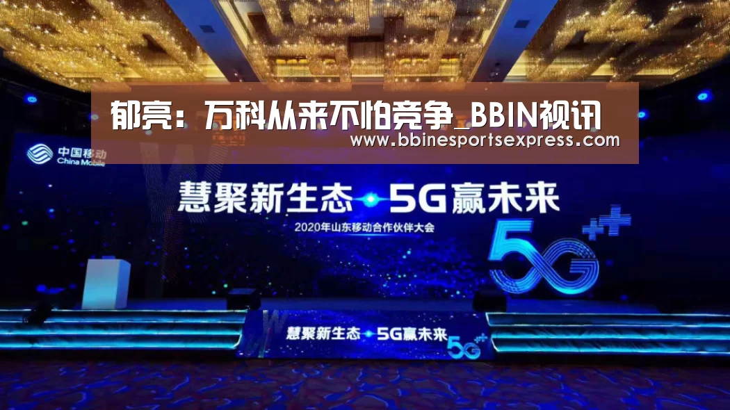 郁亮：万科从来不怕竞争_BBIN视讯(图3)